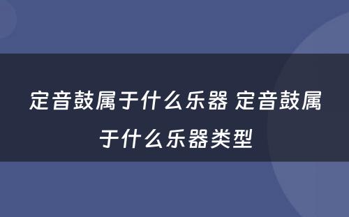 定音鼓属于什么乐器 定音鼓属于什么乐器类型