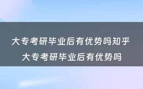 大专考研毕业后有优势吗知乎 大专考研毕业后有优势吗