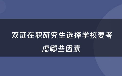  双证在职研究生选择学校要考虑哪些因素