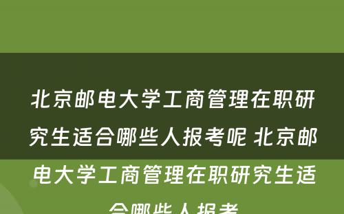 北京邮电大学工商管理在职研究生适合哪些人报考呢 北京邮电大学工商管理在职研究生适合哪些人报考