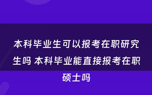 本科毕业生可以报考在职研究生吗 本科毕业能直接报考在职硕士吗