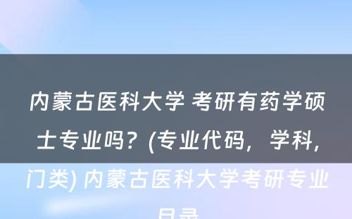 内蒙古医科大学 考研有药学硕士专业吗？(专业代码，学科，门类) 内蒙古医科大学考研专业目录