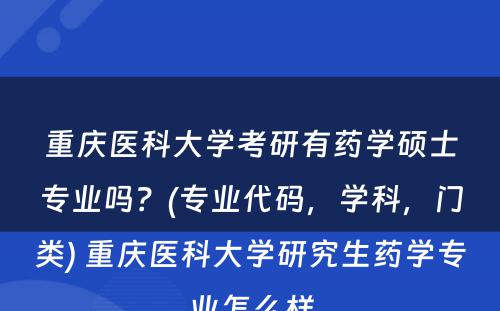 重庆医科大学考研有药学硕士专业吗？(专业代码，学科，门类) 重庆医科大学研究生药学专业怎么样