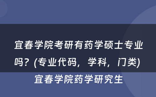 宜春学院考研有药学硕士专业吗？(专业代码，学科，门类) 宜春学院药学研究生