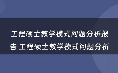 工程硕士教学模式问题分析报告 工程硕士教学模式问题分析