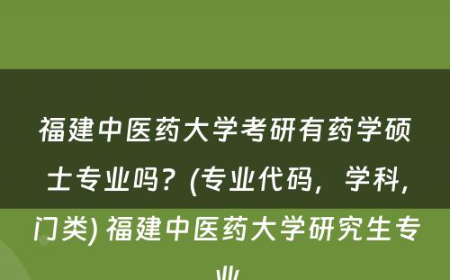 福建中医药大学考研有药学硕士专业吗？(专业代码，学科，门类) 福建中医药大学研究生专业