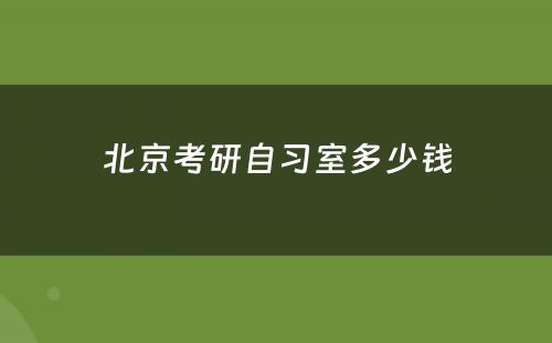 北京考研自习室多少钱