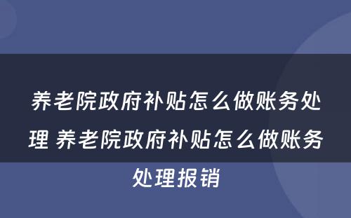 养老院政府补贴怎么做账务处理 养老院政府补贴怎么做账务处理报销