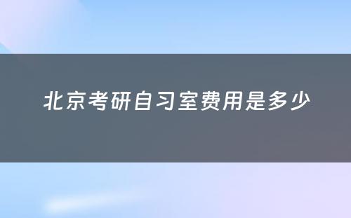 北京考研自习室费用是多少