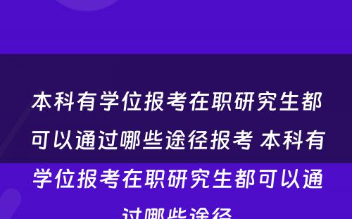 本科有学位报考在职研究生都可以通过哪些途径报考 本科有学位报考在职研究生都可以通过哪些途径