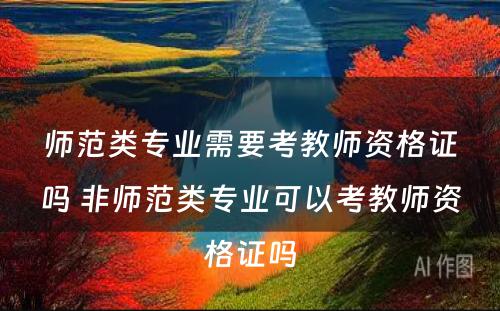 师范类专业需要考教师资格证吗 非师范类专业可以考教师资格证吗