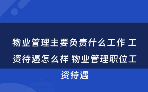 物业管理主要负责什么工作 工资待遇怎么样 物业管理职位工资待遇