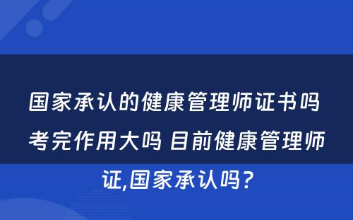 国家承认的健康管理师证书吗 考完作用大吗 目前健康管理师证,国家承认吗?