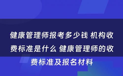 健康管理师报考多少钱 机构收费标准是什么 健康管理师的收费标准及报名材料