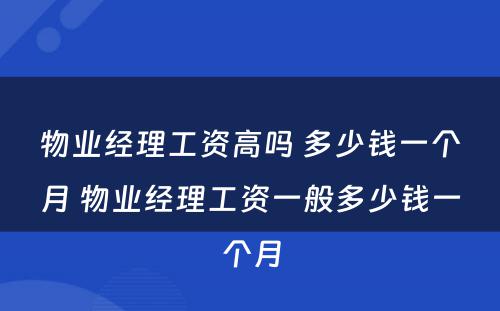 物业经理工资高吗 多少钱一个月 物业经理工资一般多少钱一个月