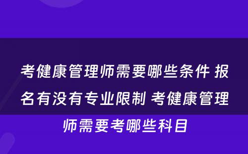考健康管理师需要哪些条件 报名有没有专业限制 考健康管理师需要考哪些科目