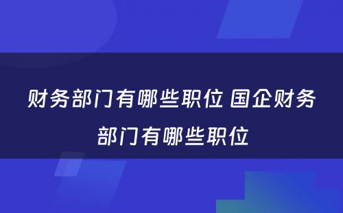 财务部门有哪些职位 国企财务部门有哪些职位