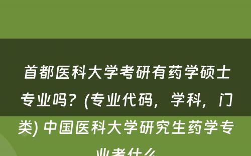 首都医科大学考研有药学硕士专业吗？(专业代码，学科，门类) 中国医科大学研究生药学专业考什么