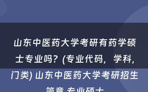 山东中医药大学考研有药学硕士专业吗？(专业代码，学科，门类) 山东中医药大学考研招生简章 专业硕士