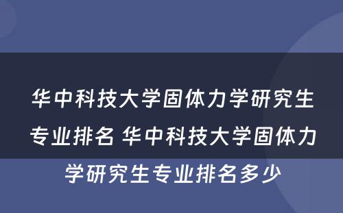 华中科技大学固体力学研究生专业排名 华中科技大学固体力学研究生专业排名多少