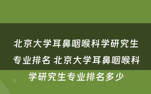 北京大学耳鼻咽喉科学研究生专业排名 北京大学耳鼻咽喉科学研究生专业排名多少