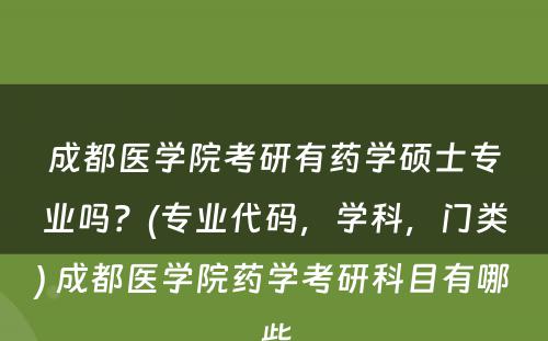 成都医学院考研有药学硕士专业吗？(专业代码，学科，门类) 成都医学院药学考研科目有哪些