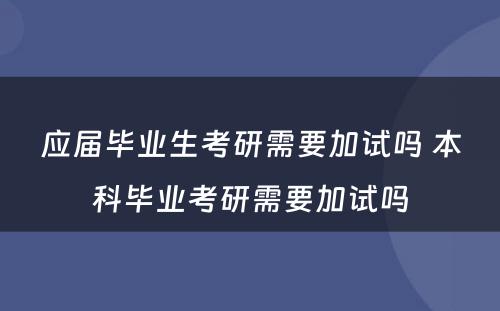 应届毕业生考研需要加试吗 本科毕业考研需要加试吗