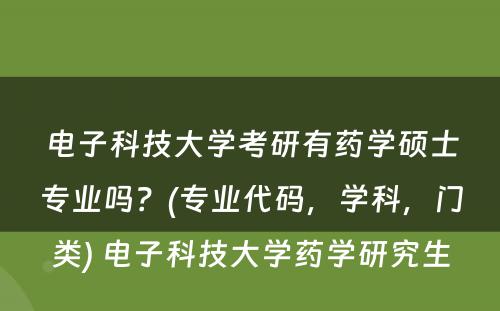 电子科技大学考研有药学硕士专业吗？(专业代码，学科，门类) 电子科技大学药学研究生