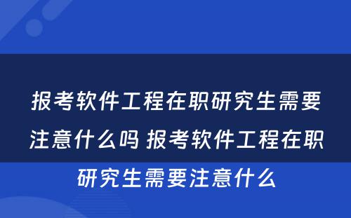 报考软件工程在职研究生需要注意什么吗 报考软件工程在职研究生需要注意什么