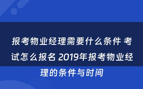 报考物业经理需要什么条件 考试怎么报名 2019年报考物业经理的条件与时间