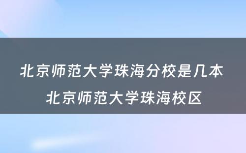 北京师范大学珠海分校是几本 北京师范大学珠海校区