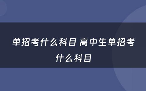 单招考什么科目 高中生单招考什么科目