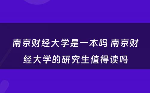 南京财经大学是一本吗 南京财经大学的研究生值得读吗