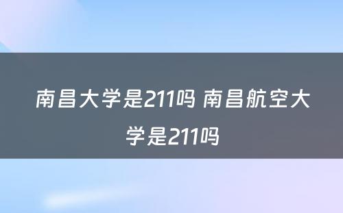 南昌大学是211吗 南昌航空大学是211吗