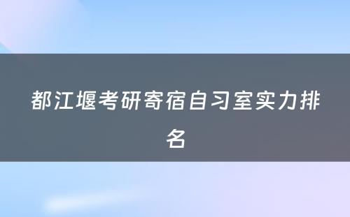 都江堰考研寄宿自习室实力排名