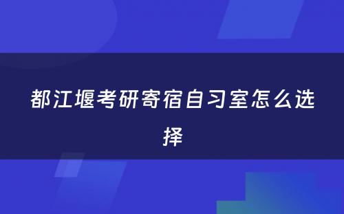 都江堰考研寄宿自习室怎么选择