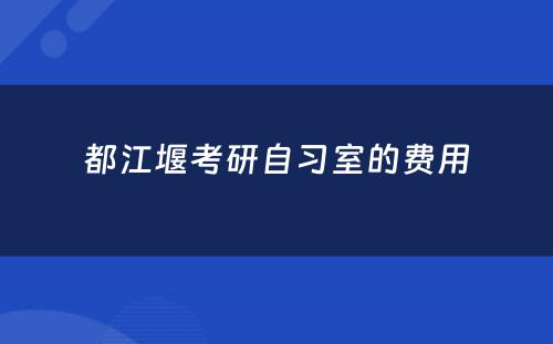 都江堰考研自习室的费用