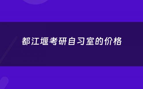 都江堰考研自习室的价格