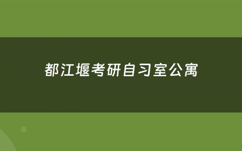 都江堰考研自习室公寓