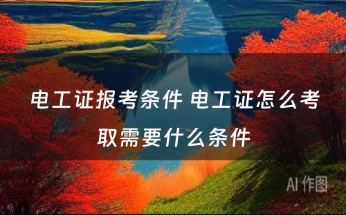 电工证报考条件 电工证怎么考取需要什么条件