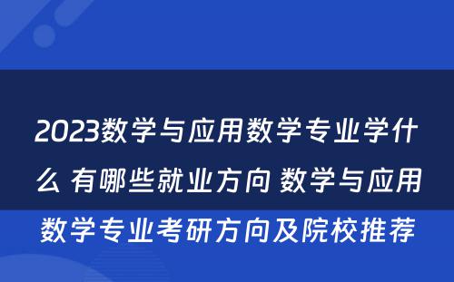 2023数学与应用数学专业学什么 有哪些就业方向 数学与应用数学专业考研方向及院校推荐