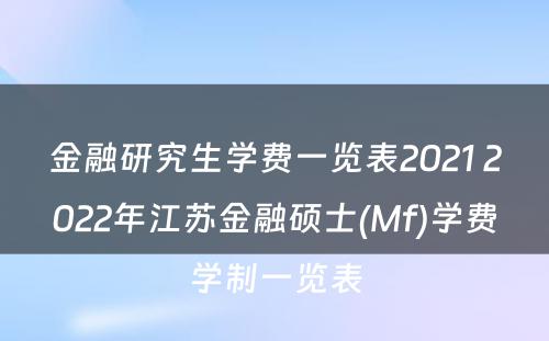 金融研究生学费一览表2021 2022年江苏金融硕士(Mf)学费学制一览表