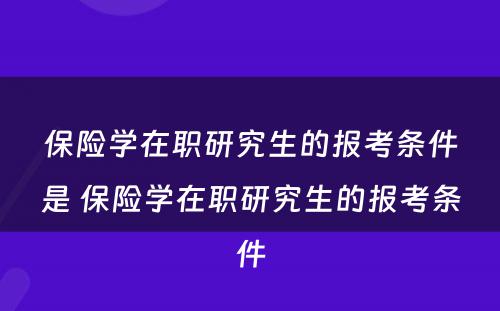 保险学在职研究生的报考条件是 保险学在职研究生的报考条件