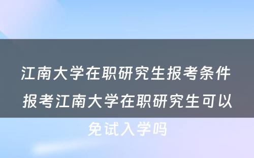 江南大学在职研究生报考条件 报考江南大学在职研究生可以免试入学吗