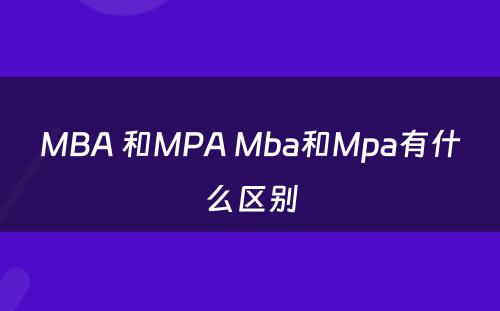 MBA 和MPA Mba和Mpa有什么区别