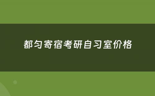 都匀寄宿考研自习室价格