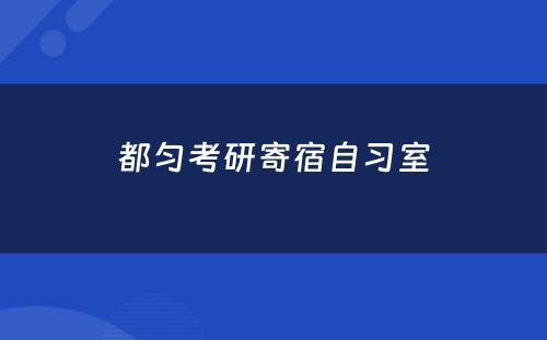都匀考研寄宿自习室