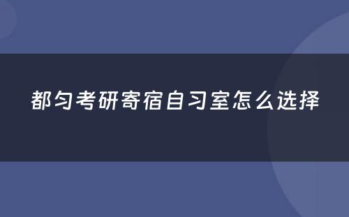 都匀考研寄宿自习室怎么选择