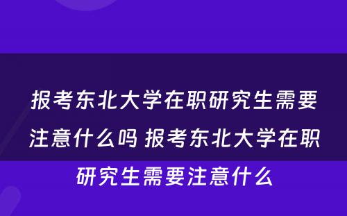 报考东北大学在职研究生需要注意什么吗 报考东北大学在职研究生需要注意什么