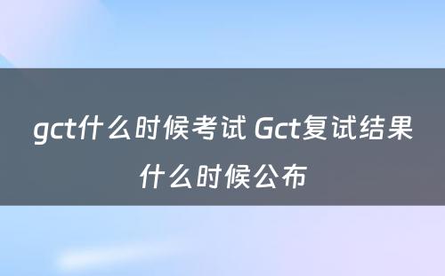 gct什么时候考试 Gct复试结果什么时候公布